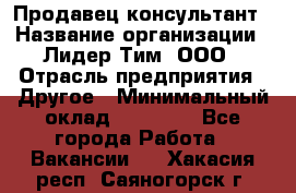 Продавец-консультант › Название организации ­ Лидер Тим, ООО › Отрасль предприятия ­ Другое › Минимальный оклад ­ 22 000 - Все города Работа » Вакансии   . Хакасия респ.,Саяногорск г.